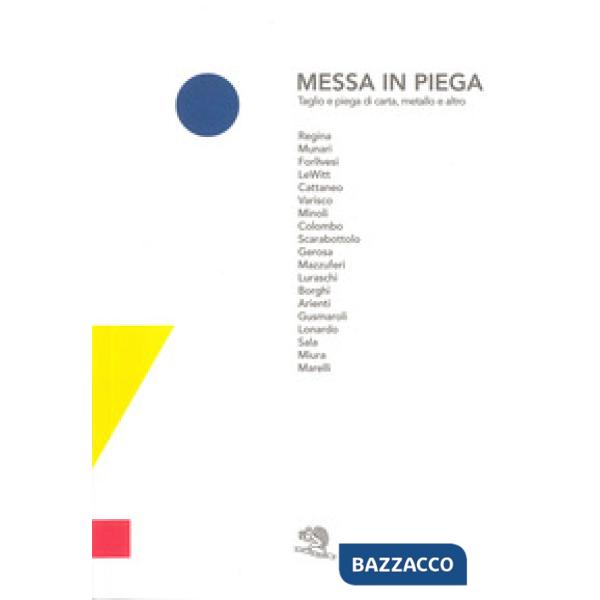 Messa in piega. Taglio e piega di carta, metallo e altro. Catalogo della mostra (Cantù, 9 aprile-14 maggio 2017). Ediz. a colori