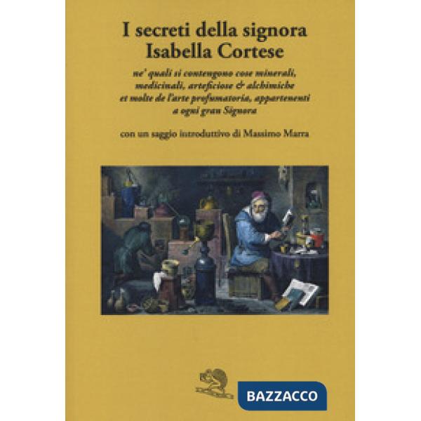 Secreti della signora Isabella Cortese ne' quali si contengono cose minerali, medicinali, artificiose et alchemiche et molte del