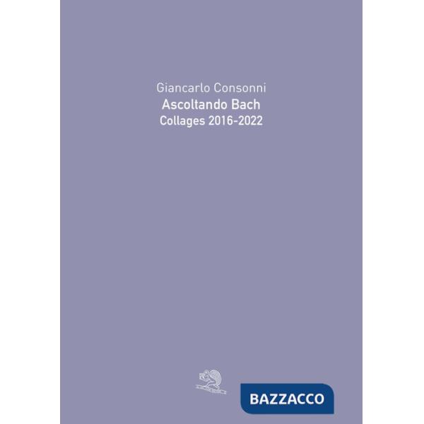 Ascoltando Bach. Collages 2016-2022. Ediz. illustrata