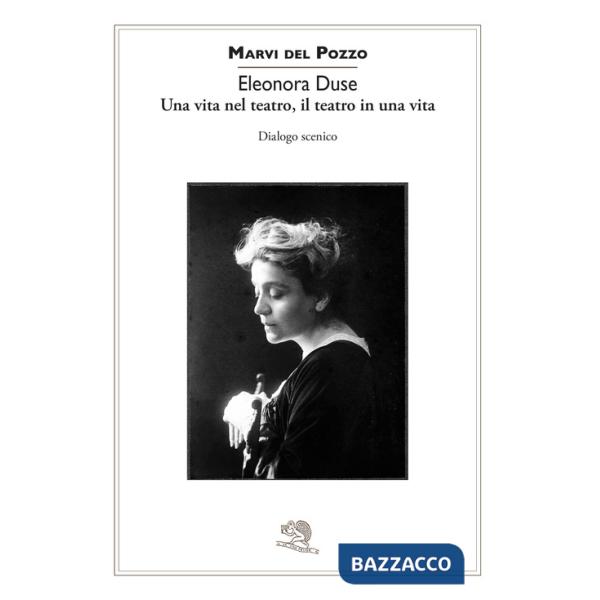 Eleonora Duse. Una vita nel teatro, il teatro in una vita. Dialogo scenico