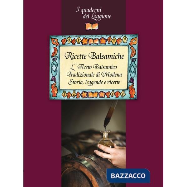 Ricette balsamiche. L'aceto balsamico tradizionale di Modena. Storia, leggende e ricette