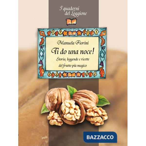 Ti do una noce. Storia, leggende e ricette del frutto più magico