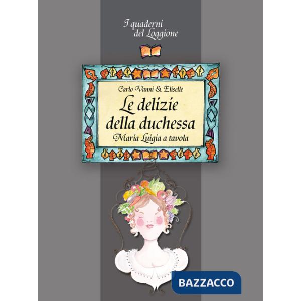 Delizie della duchessa. Maria Luigia a tavola (Le)