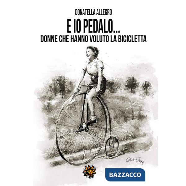 Ed io pedalo. Donne che hanno voluto la bicicletta
