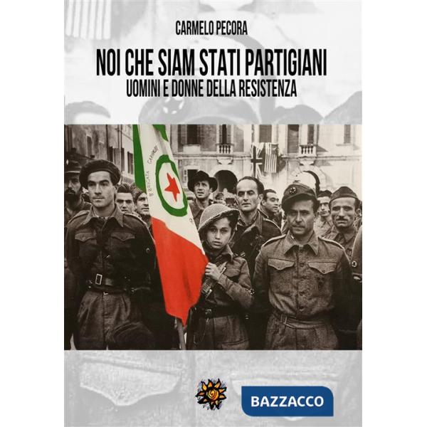 Noi che siam stati partigiani. Uomini e donne della Resistenza