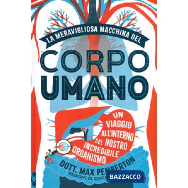 Meravigliosa macchina del corpo umano. Un viaggio all'interno del nostro incredibile organismo. Ediz. a colori (La)