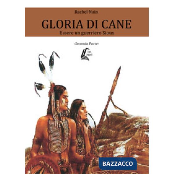 Gloria di Cane. Essere un guerriero Sioux. Vol. 2