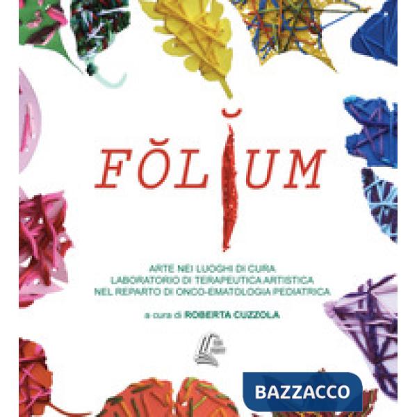 Folium. Arte nei luoghi di cura. Laboratorio di terapeutica artistica nel reparto di onco-ematologia pediatrica. Nuova ediz.