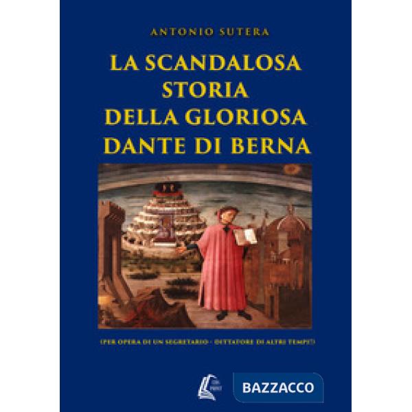 Scandalosa storia della gloriosa Dante di Berna (per opera di un segretario-dittatore di altri tempi!). Nuova ediz. (La)