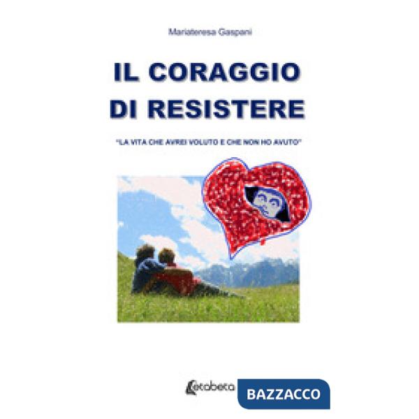 Coraggio di resistere. «La vita che avrei voluto e che non ho avuto» (Il)