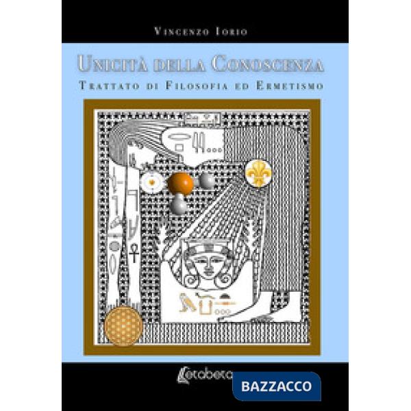 Unicità della conoscenza. Trattato di filosofia ed ermetismo. Nuova ediz.