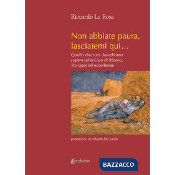 Non abbiate paura, lasciatemi qui... Quello che tutti dovrebbero sapere sulle case di riposo. Tra lager ed eccellenze. Nuova edi