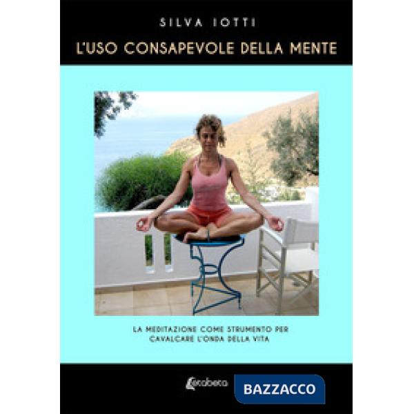 Uso consapevole della mente. La meditazione come strumento per cavalcare l'onda della vita (L')