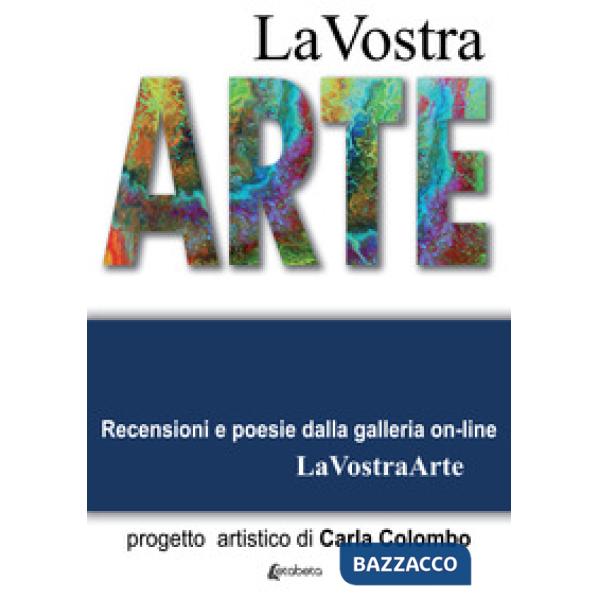 Vostra arte. Recensioni e poesie della galleria on-line LaVostraArte. Ediz. illustrata (La)