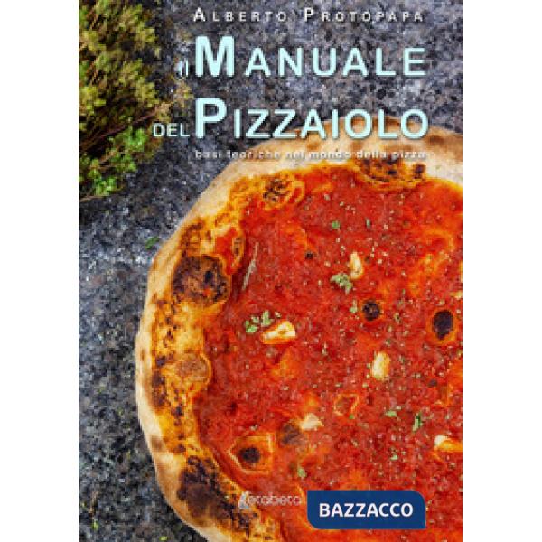 Manuale del pizzaiolo. Basi teoriche nel mondo della pizza (Il)