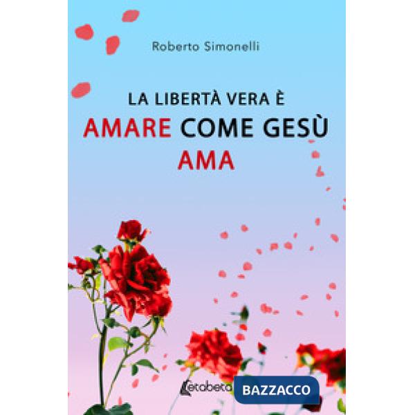 Libertà vera è amare come Gesù ama (La)