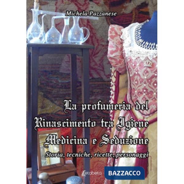 Profumeria del Rinascimento tra igiene medicina e seduzione. Storie, tecniche, ricette, personaggi (La)