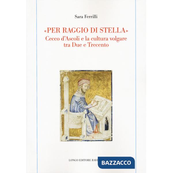 «Per raggio di stella». Cecco d'Ascoli e la cultura volgare tra Due e Trecento