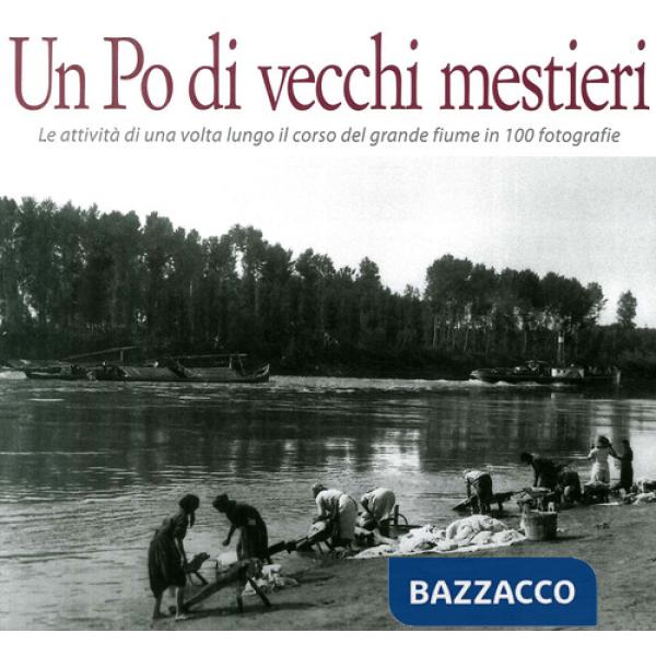 Po di vecchi mestieri. Le attività di una volta lungo il corso del grande fiume