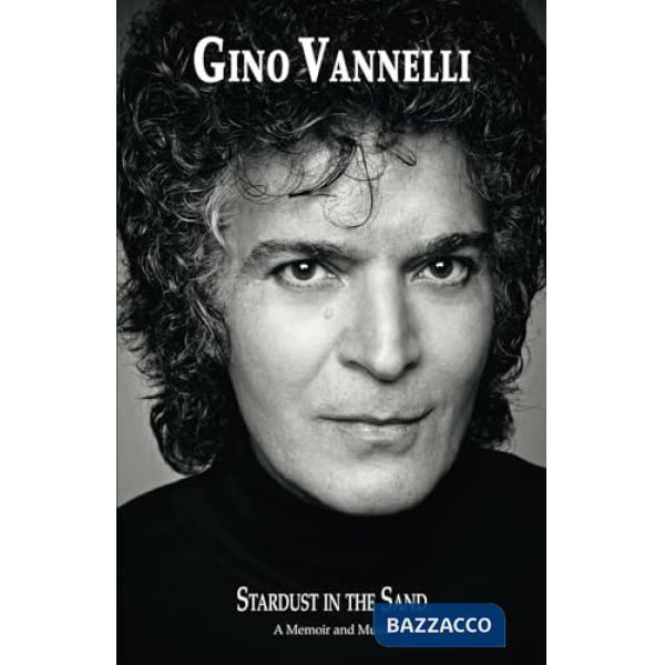 Gino Vannelli. Stardust in the sand. A memoir and music. Ediz. italiana e inglese