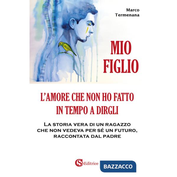 Mio figlio. L'amore che non ho fatto in tempo a dirgli