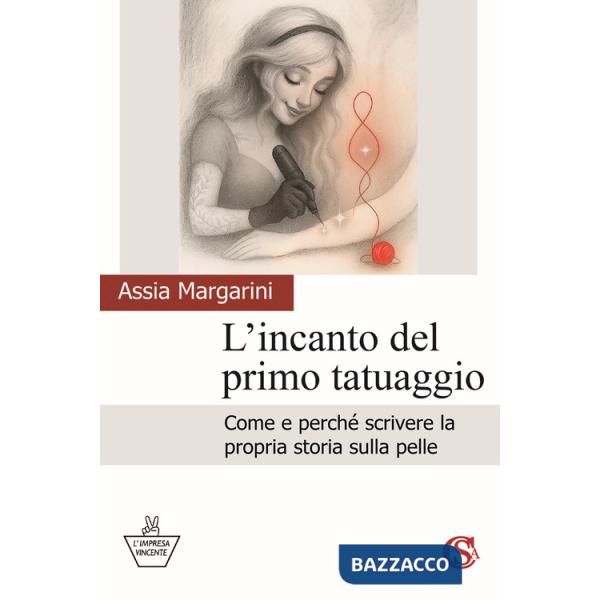 Incanto del primo tatuaggio. Come e perché scrivere la propria storia sulla pelle (L')