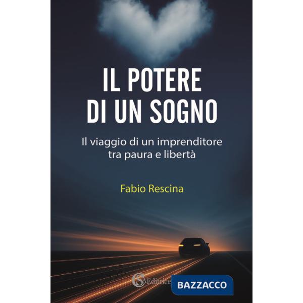 Potere di un sogno. Il viaggio di un imprenditore tra paura e libertà (Il)