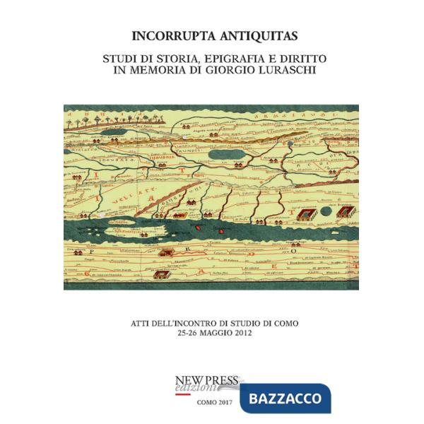 Incorrupta antiquitas. Studi di storia, epigrafia e diritto in memoria di Giorgio Luraschi. Atti dell'Incontro di studio (Como, 