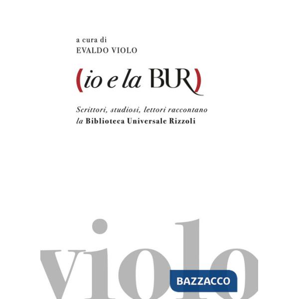 Io e la BUR. Scrittori, studiosi, lettori raccontano la Biblioteca Universale Rizzoli