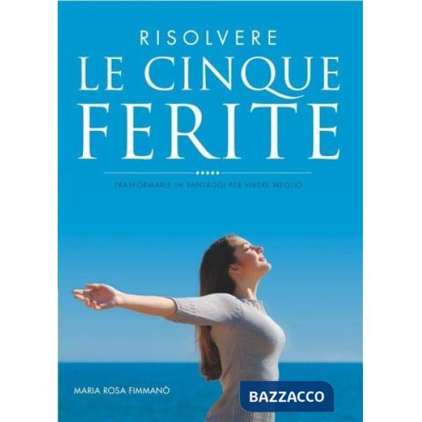 Risolvere le cinque ferite. Trasformarle in vantaggi per vivere meglio