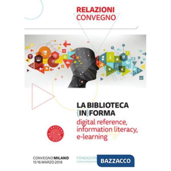 Biblioteca (in)forma. Digital reference, information literacy, e-learning. Atti del Convegno (Milano, 15-16 marzo 2018). Con Fas