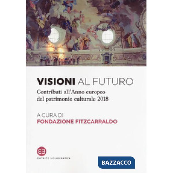 Visioni al futuro. Contributi all'Anno europeo del patrimonio culturale 2018