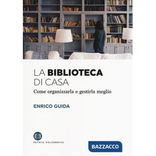 Biblioteca di casa. Come organizzarla e gestirla al meglio (La)