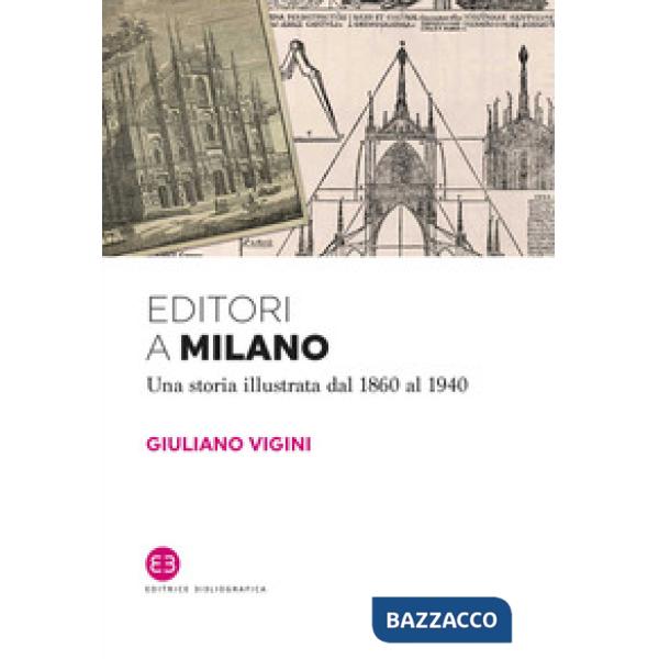 Editori a Milano. Una storia illustrata dal 1860 al 1940