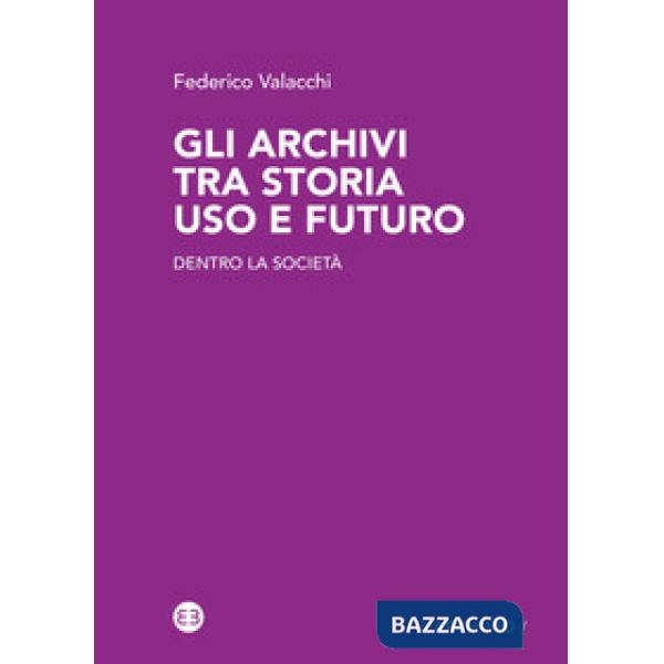 Archivi tra storia uso e futuro. Dentro la società (Gli)