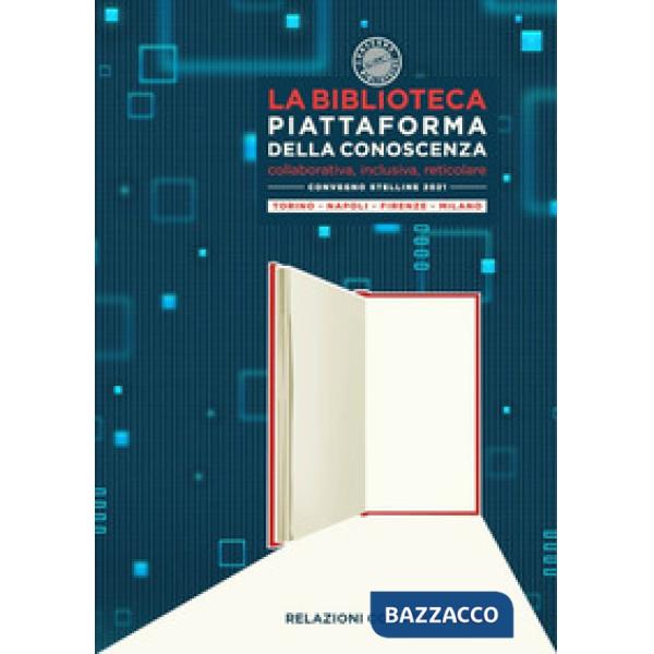 Biblioteca piattaforma della conoscenza. Collaborativa, inclusiva, reticolare. Convegno Stelline 2021 (La)