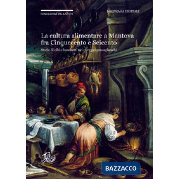 Cultura alimentare a Mantova fra Cinquecento e Seicento. Storie di cibi e banche