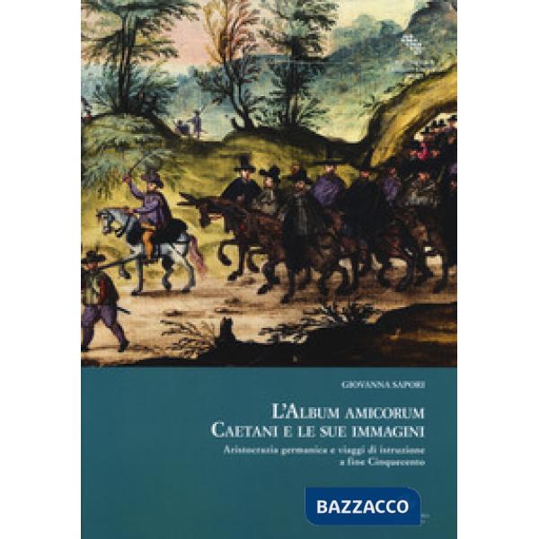 Album amicorum Caetani e le sue immagini. Aristocrazia germanica e viaggi di ist