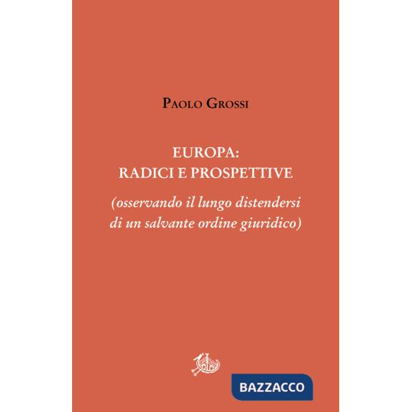 Europa: radici e prospettive (osservando il lungo distendersi di un salvante ordine giuridico)