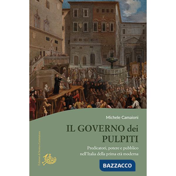Governo dei pulpiti. Predicatori, potere e pubblico nell'Italia della prima età moderna (Il)