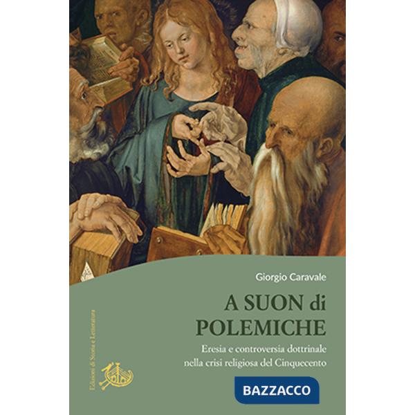 A suon di polemiche. Eresia e controversia dottrinale nella crisi religiosa del Cinquecento