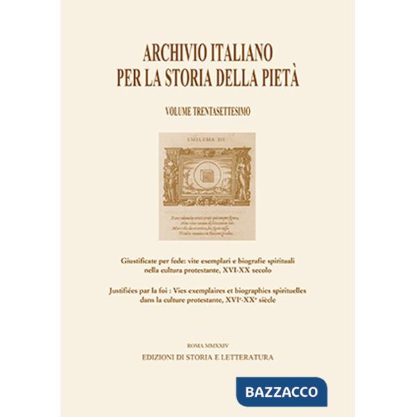 Archivio italiano per la storia della pietà. Vol. 37: Giustificate per fede: vite esemplari e biografie spirituali nella cultura