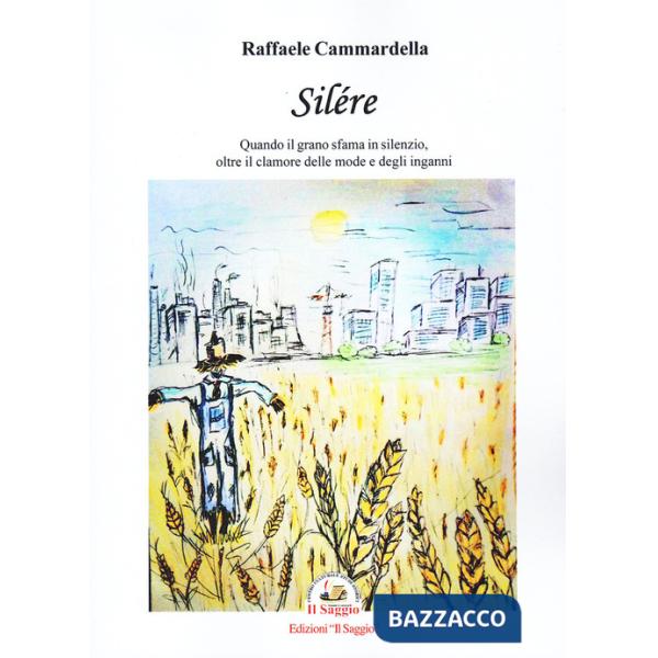 Silére. Quando il grano sfama in silenzio, oltre il clamore delle mode e degli inganni