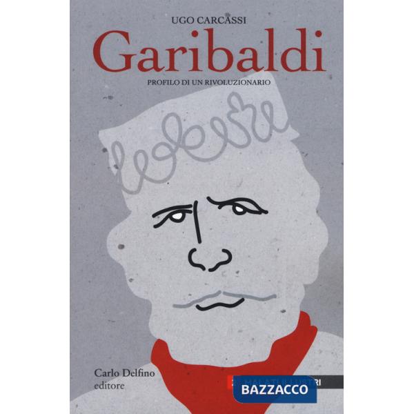 Giuseppe Garibaldi. Profilo di un rivoluzionario