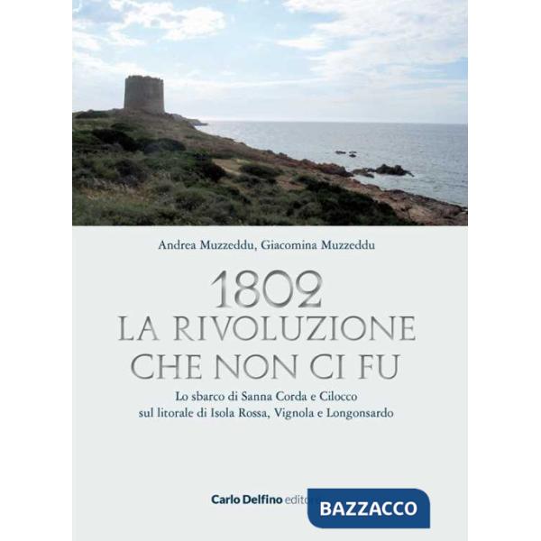 1802. La rivoluzione che non ci fu. Lo sbarco di Sanna Corda e Cilocco sul litorale di Isola Rossa, Vignola e Longosardo
