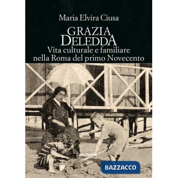 Grazia Deledda. Vita culturale e familiare nella Roma nel primo Novecento