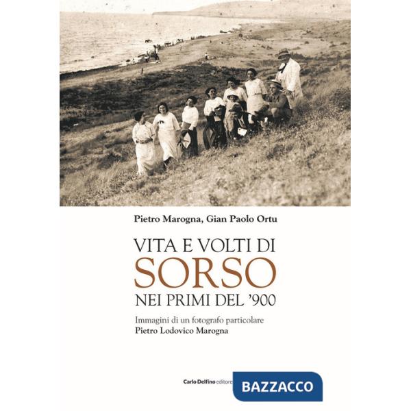 Vita e volti di Sorso dei primi del'900. Immagini di un fotografo particolare Pietro Ludovico Marogna. Ediz. illustrata