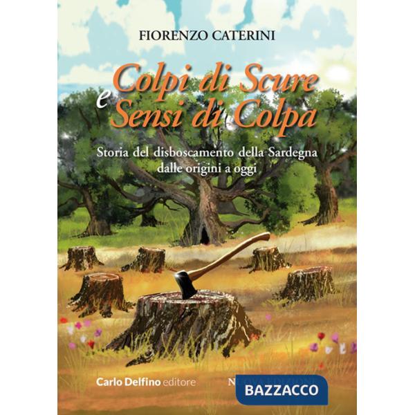 Colpi di scure e sensi di colpa. Storia del disboscamento della Sardegna dalle origini a oggi. Nuova ediz.