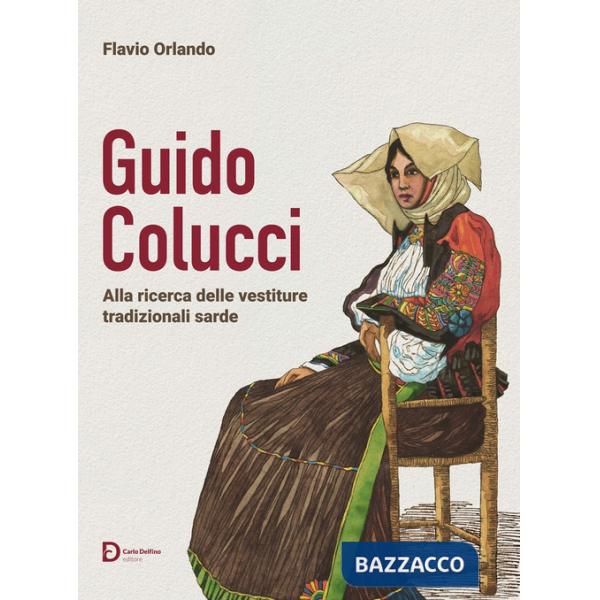 Guido Colucci. Alla ricerca delle vestiture tradizionali sarde. Nuova ediz.