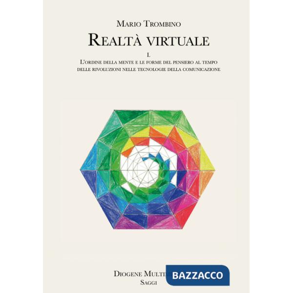 Realtà virtuale. Vol. 1: L' ordine della mente e le forme del pensiero al tempo delle rivoluzioni nelle tecnologie della comunic